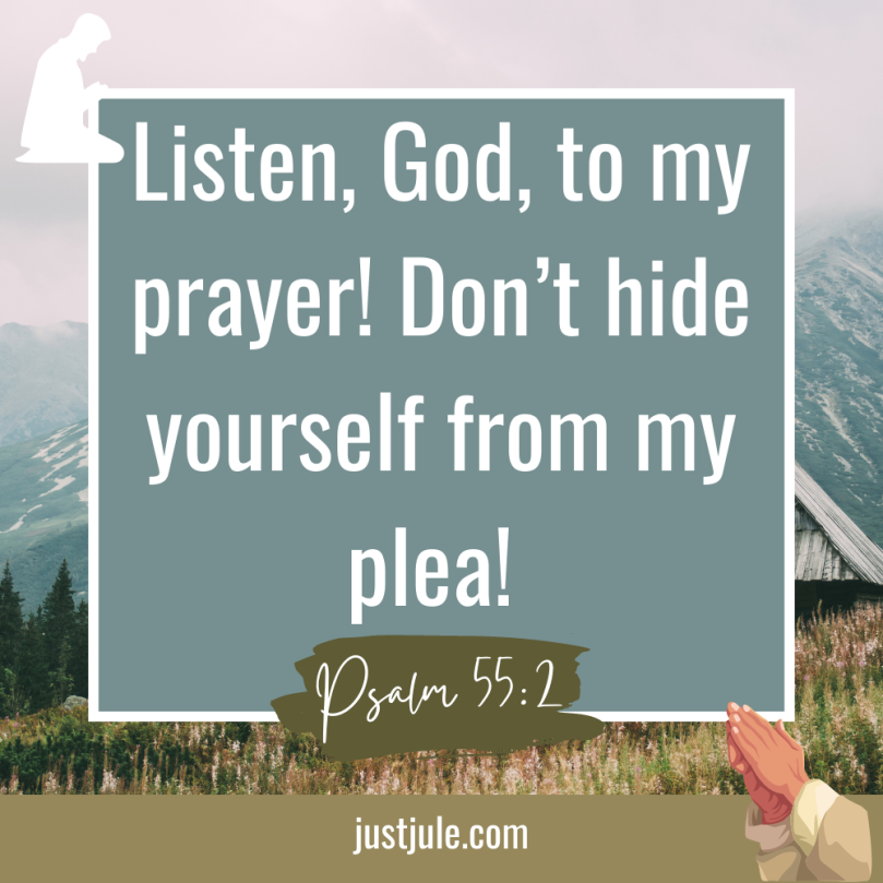 Listen, God, to my prayer! Don’t hide yourself from my plea!  Psalm 55:2  
