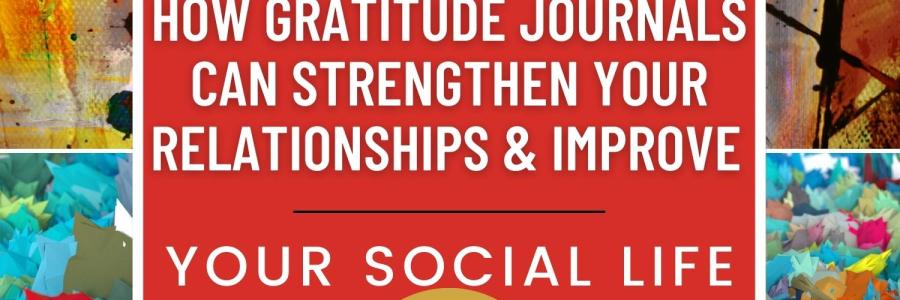 How Gratitude Journals Can Strengthen Your Relationships And Improve Your Social Life